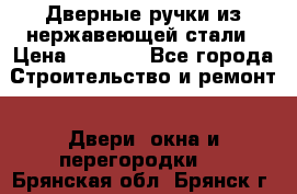 Дверные ручки из нержавеющей стали › Цена ­ 2 500 - Все города Строительство и ремонт » Двери, окна и перегородки   . Брянская обл.,Брянск г.